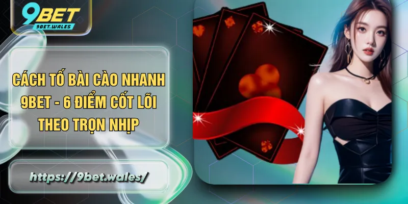 Cách Tố Bài Cào Nhanh 9BET - 6 Điểm Cốt Lõi Theo Trọn Nhịp