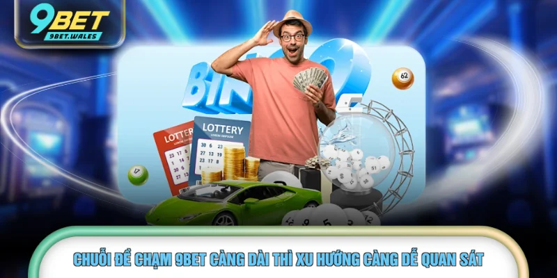 Chuỗi đề chạm 9BET càng dài thì xu hướng càng dễ quan sát