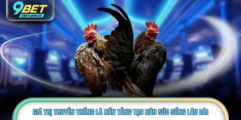 Giá trị truyền thống là nền tảng tạo nên sức sống lâu dài