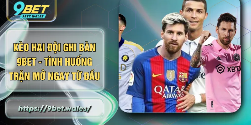Kèo Hai Đội Ghi Bàn 9BET - Tình Huống Trận Mở Ngay Từ Đầu