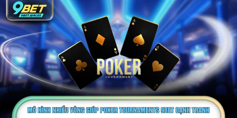 Mô hình nhiều vòng giúp Poker Tournaments 9BET cạnh tranh