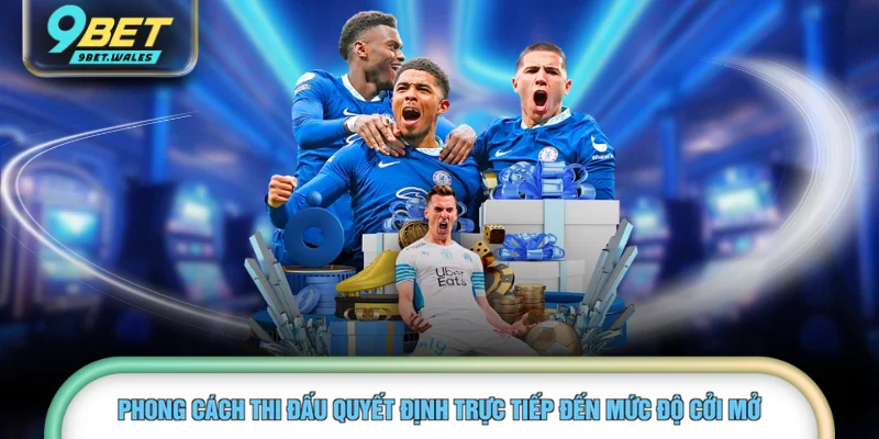 Phong cách thi đấu quyết định trực tiếp đến mức độ cởi mở