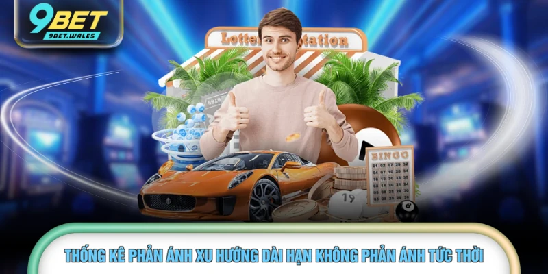 Thống kê phản ánh xu hướng dài hạn không phản ánh tức thời