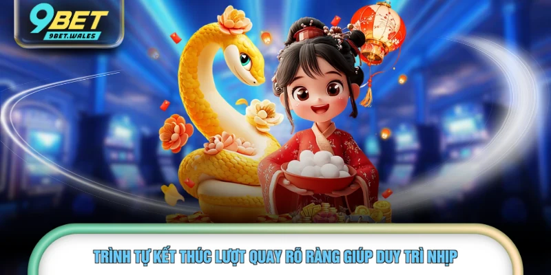 Trình tự kết thúc lượt quay rõ ràng giúp duy trì nhịp 