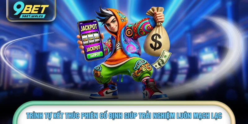 Trình tự kết thúc phiên cố định giúp trải nghiệm luôn mạch lạc