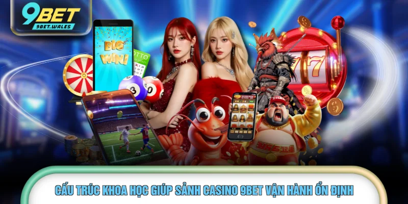 Cấu trúc khoa học giúp sảnh casino 9BET vận hành ổn định