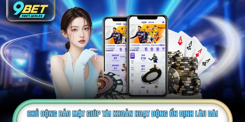 Chủ động bảo mật giúp tài khoản hoạt động ổn định lâu dài