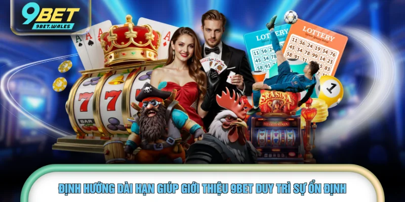 Định hướng dài hạn giúp giới thiệu 9BET duy trì sự ổn định