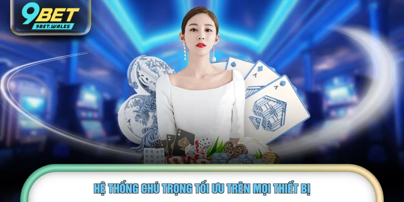 Hệ thống chú trọng tối ưu trên mọi thiết bị