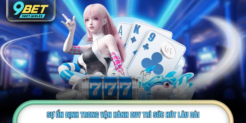 Sự ổn định trong vận hành duy trì sức hút lâu dài