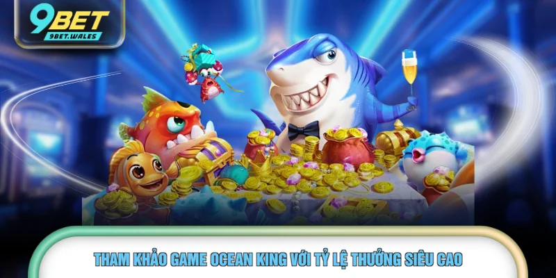 Tham khảo game Ocean King với tỷ lệ thưởng siêu cao