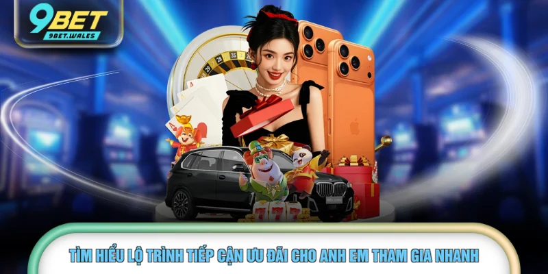 Tìm hiểu lộ trình tiếp cận ưu đãi cho anh em tham gia nhanh